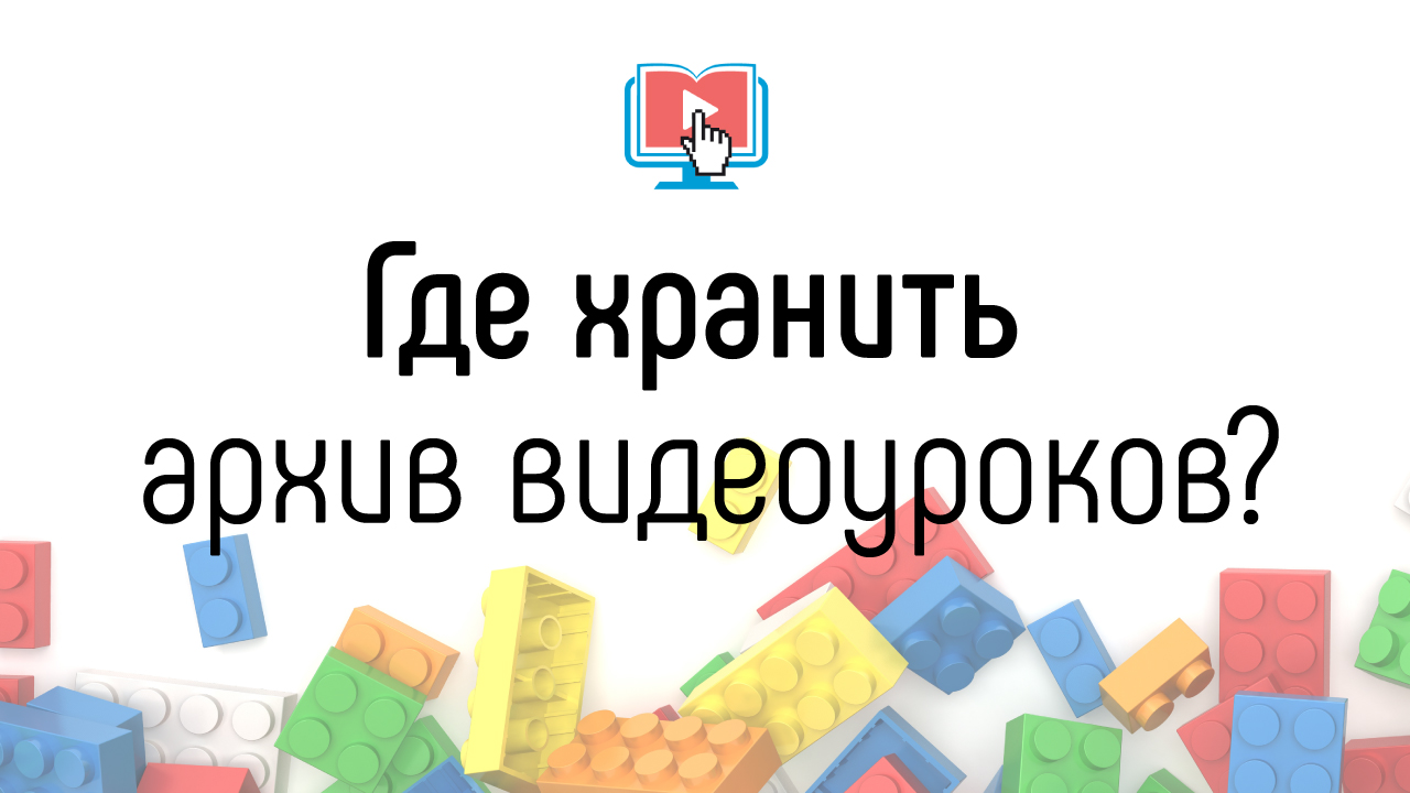Где хранить видеозаписи уроков и вебинаров онлайн-школы? Как хранить много данных?