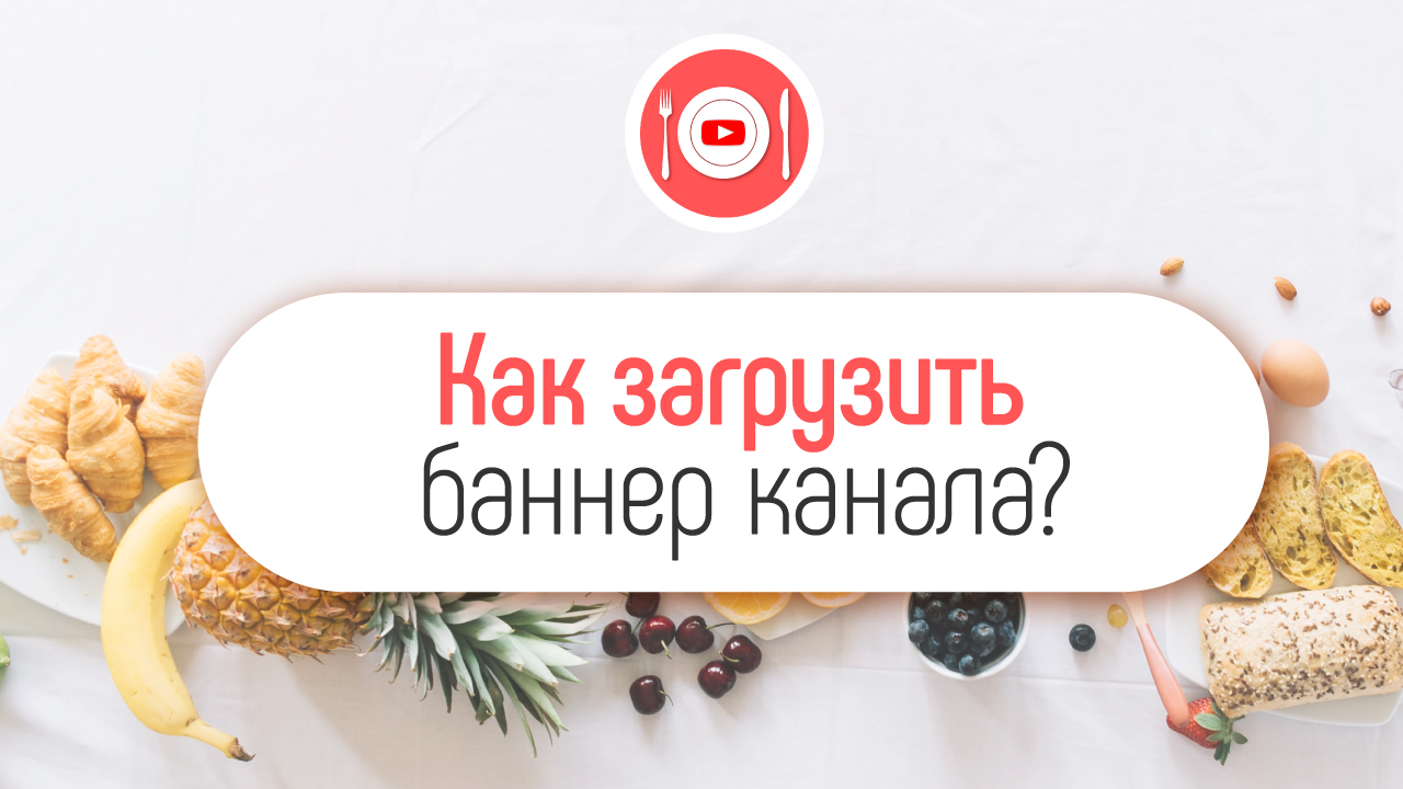 Как добавить баннер на кулинарный YouTube канал? Как поменять баннер на канале?