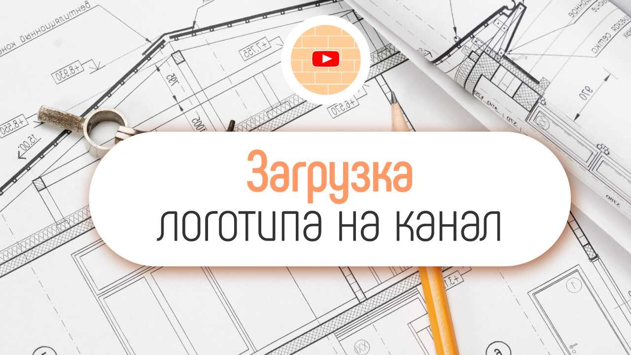 Как добавить логотип на строительный YouTube канал?