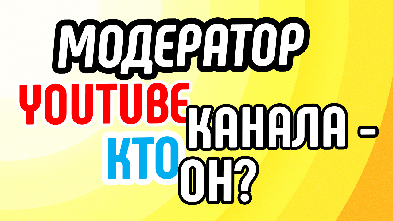 Модератор YouTube канала - кто он?