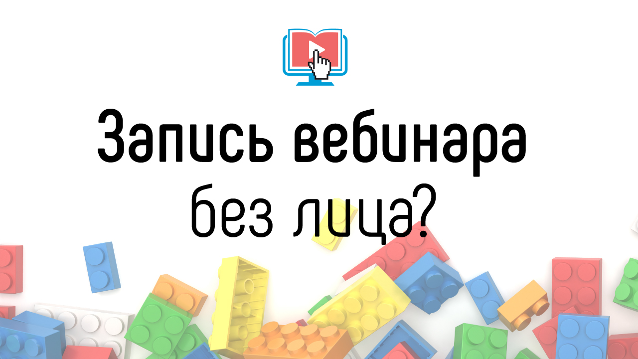 Можно ли проводить и записывать вебинар для онлайн-курса без записи своего лица?
