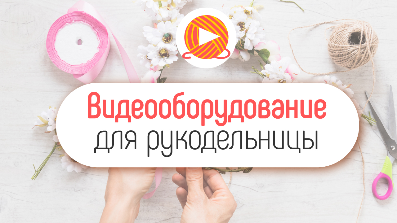 Оборудование для записи видео на YouTube канал про рукоделие.