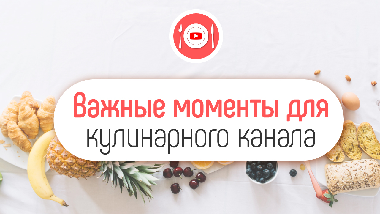 Проверьте по чек-листу - правильно ли Вы делаете кулинарный канал на YouTube!