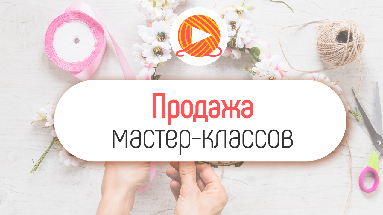 Где организовать продажу своих мастер-классов и курсов по рукоделию? Как заработать на творчестве?