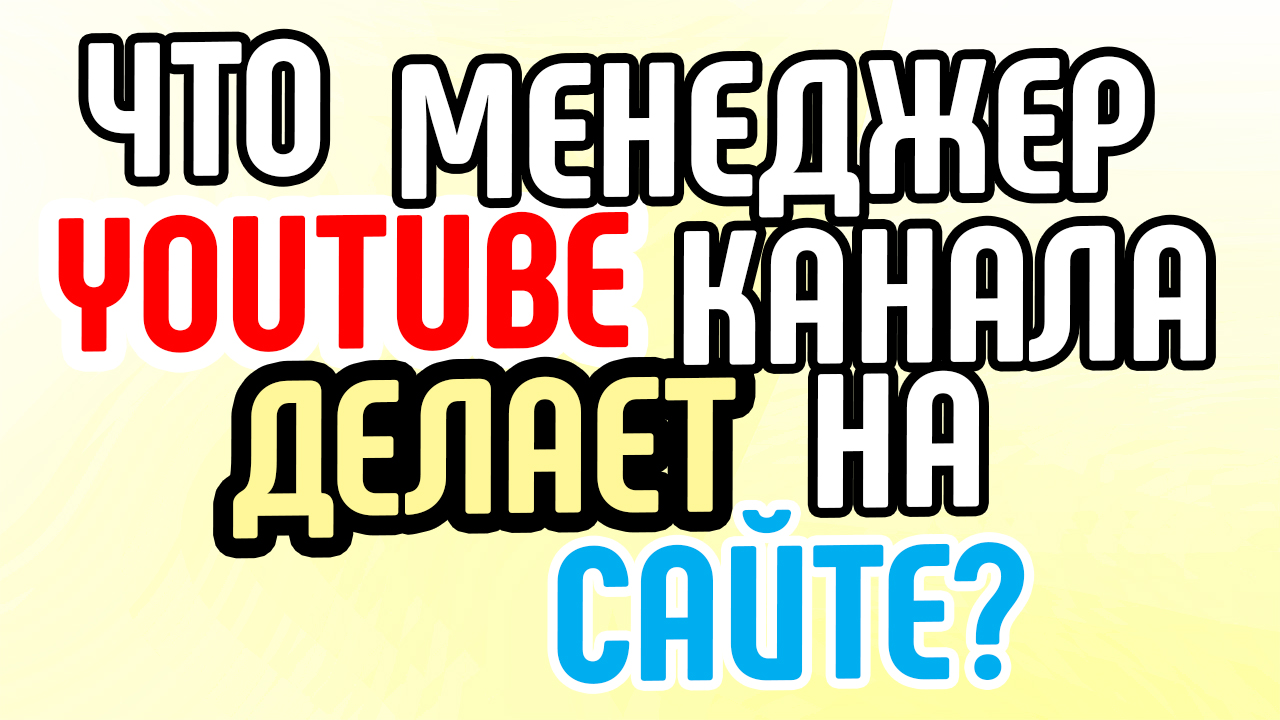 Что менеджер YouTube канала делает на сайте?
