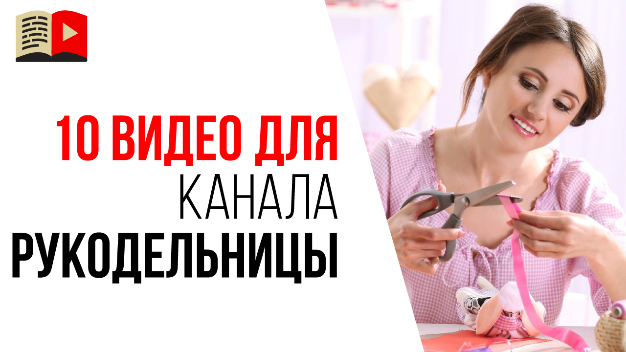 10 идей для видео на рукодельном канале. Про что снять видео рукодельнице для YouTube канала.