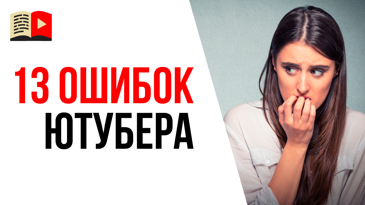 13 главных ошибок начинающих ютуберов, которые мешают тебе сделать свой успешный канал на YouTube!