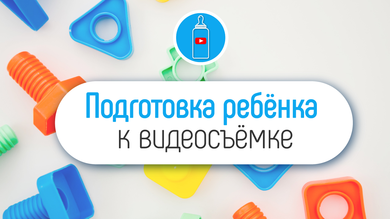 Что необходимо для видеосъёмки с ребёнком? Подготовка ребёнка к записи видео на YouTube