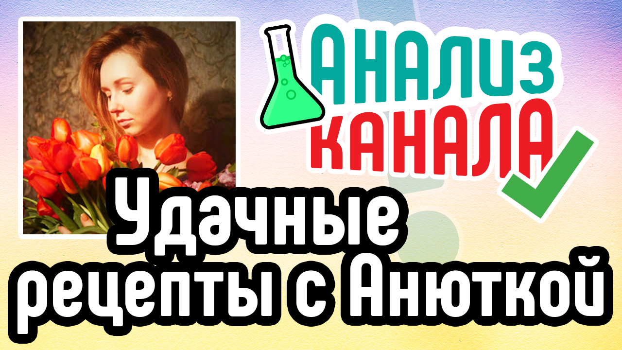 Анализ канала "Удачные рецепты с Анюткой". Аудит кулинарного YouTube канала