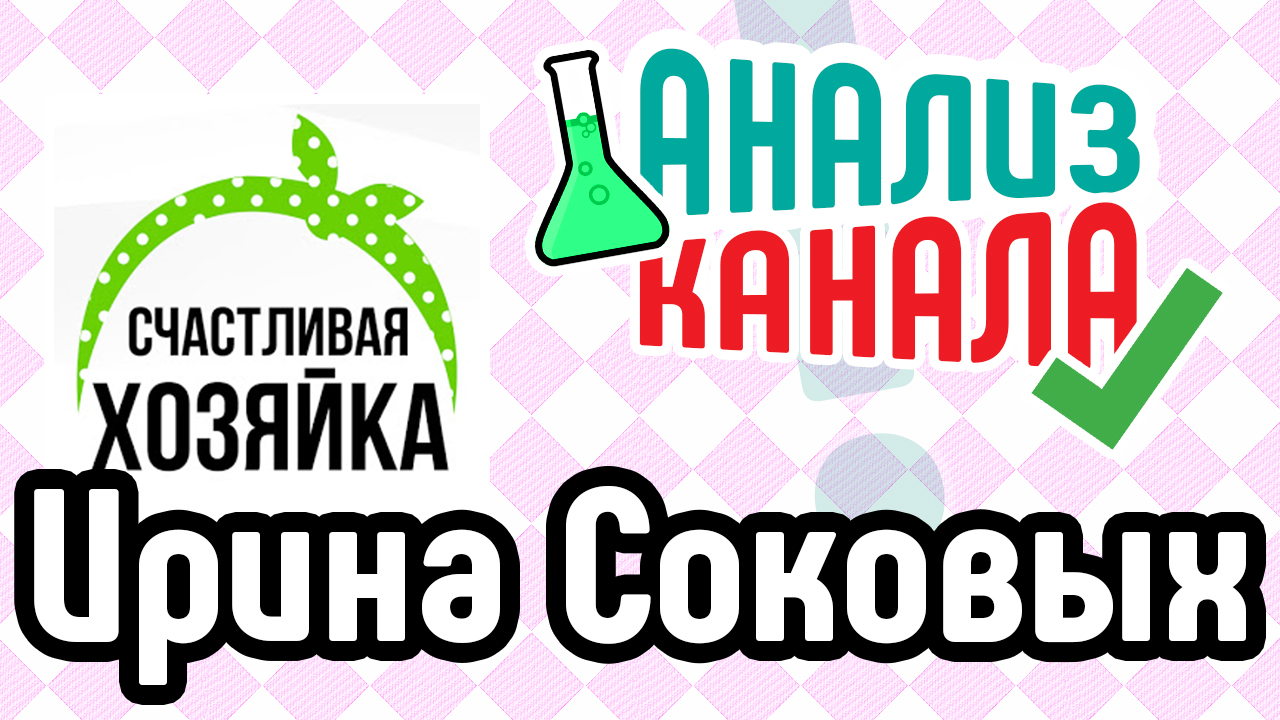 Анализ женского канала "Ирина Соковых". Аудит YouTube канала "Счастливая хозяйка"