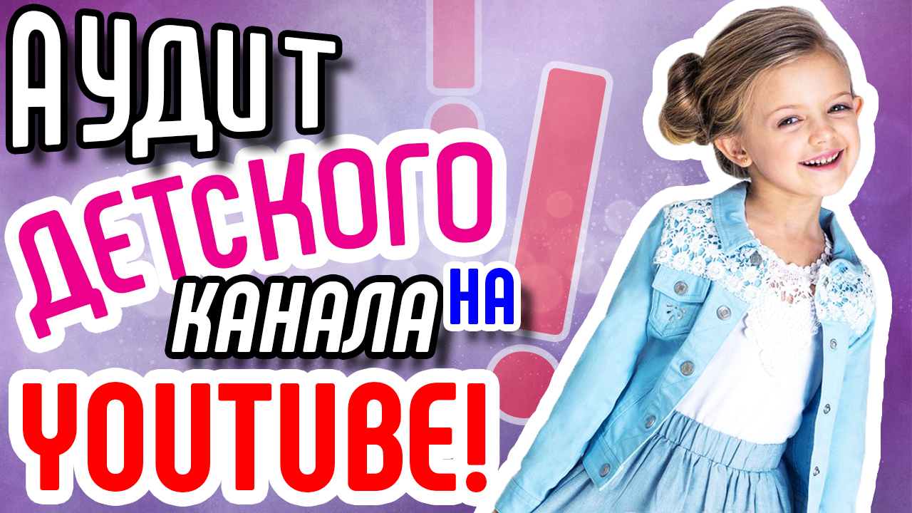 Аудит детского канала на ютубе. Анализ канала на YouTube. Совет для продвижения и раскрутки канала