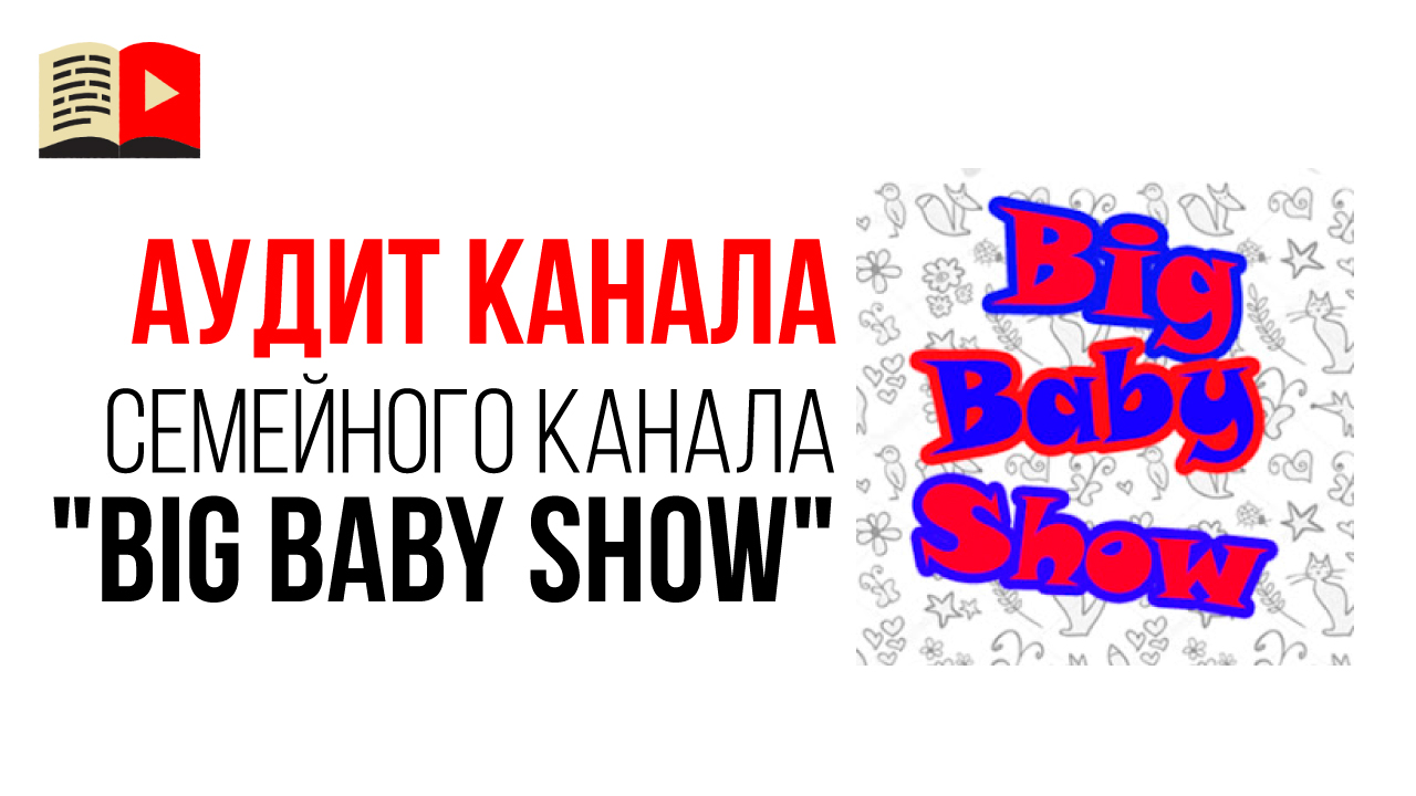 Аудит семейного канала "Big Baby Show". Как оптимизировать видео на YouTube канале