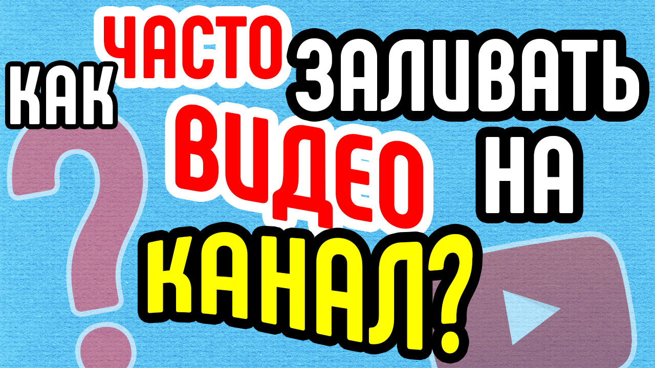 Как часто заливать видео на канал? Оптимальный график загрузки видео на YouTube канал