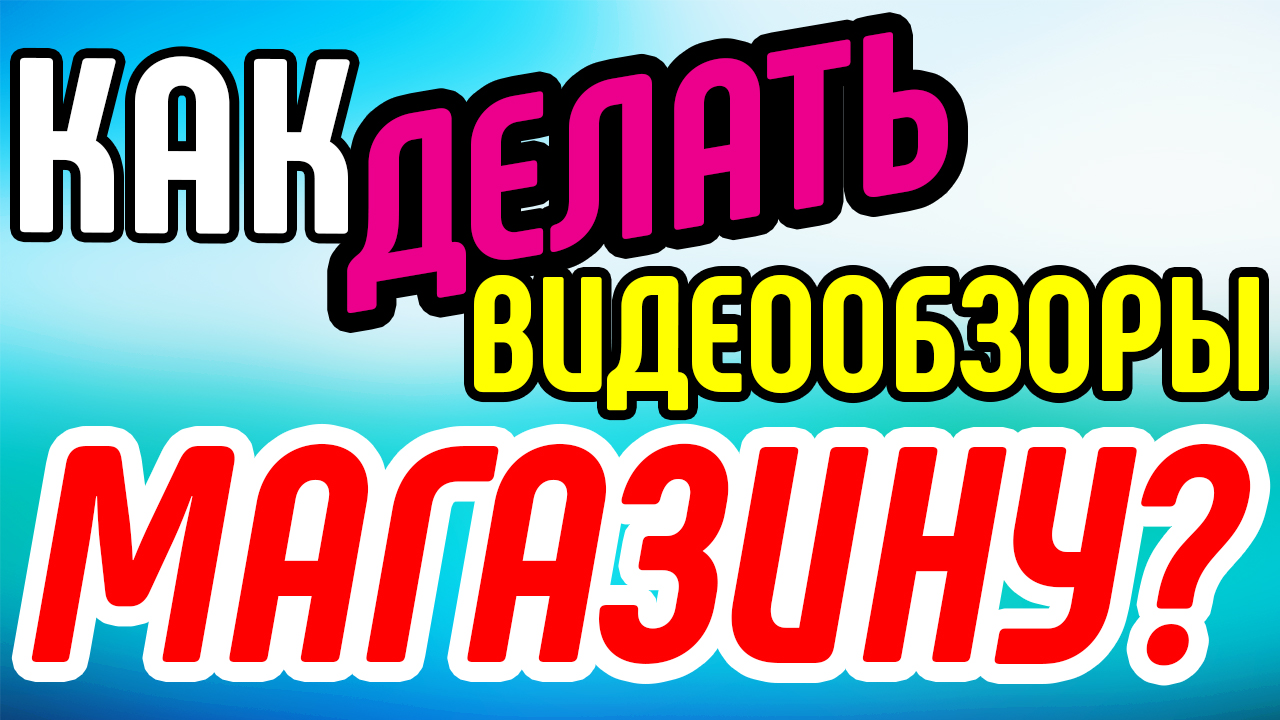 Как делать хорошие видеообзоры для интернет магазина? Правила создания продающих видеороликов