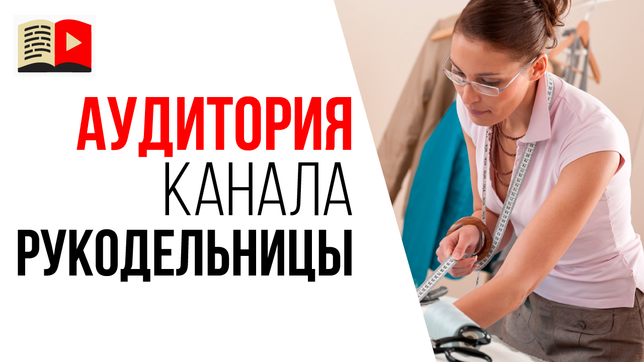 Как определить целевую аудиторию рукодельного канала? Кто смотрит видео на канале мастерицы?