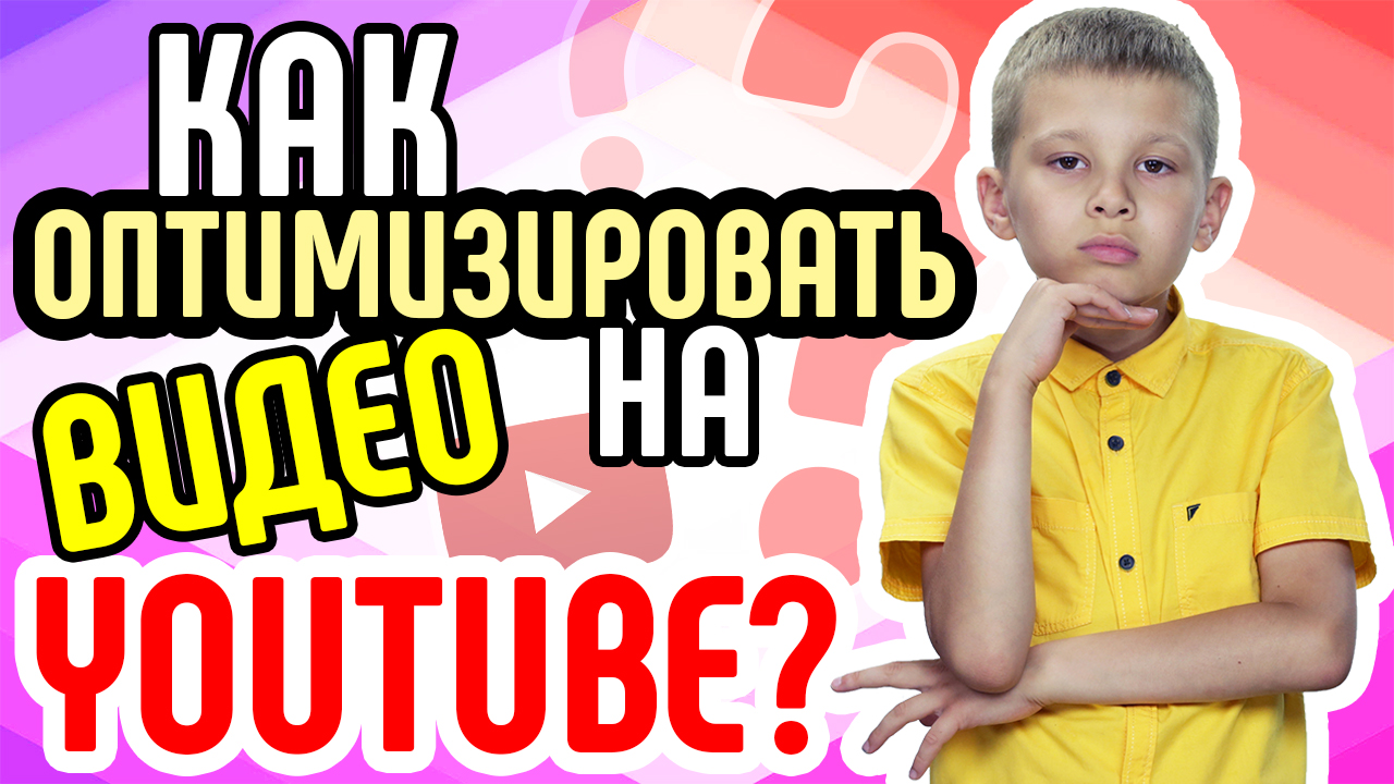 Как правильно оптимизировать видео? Оптимизация канала для продвижения на YouTube