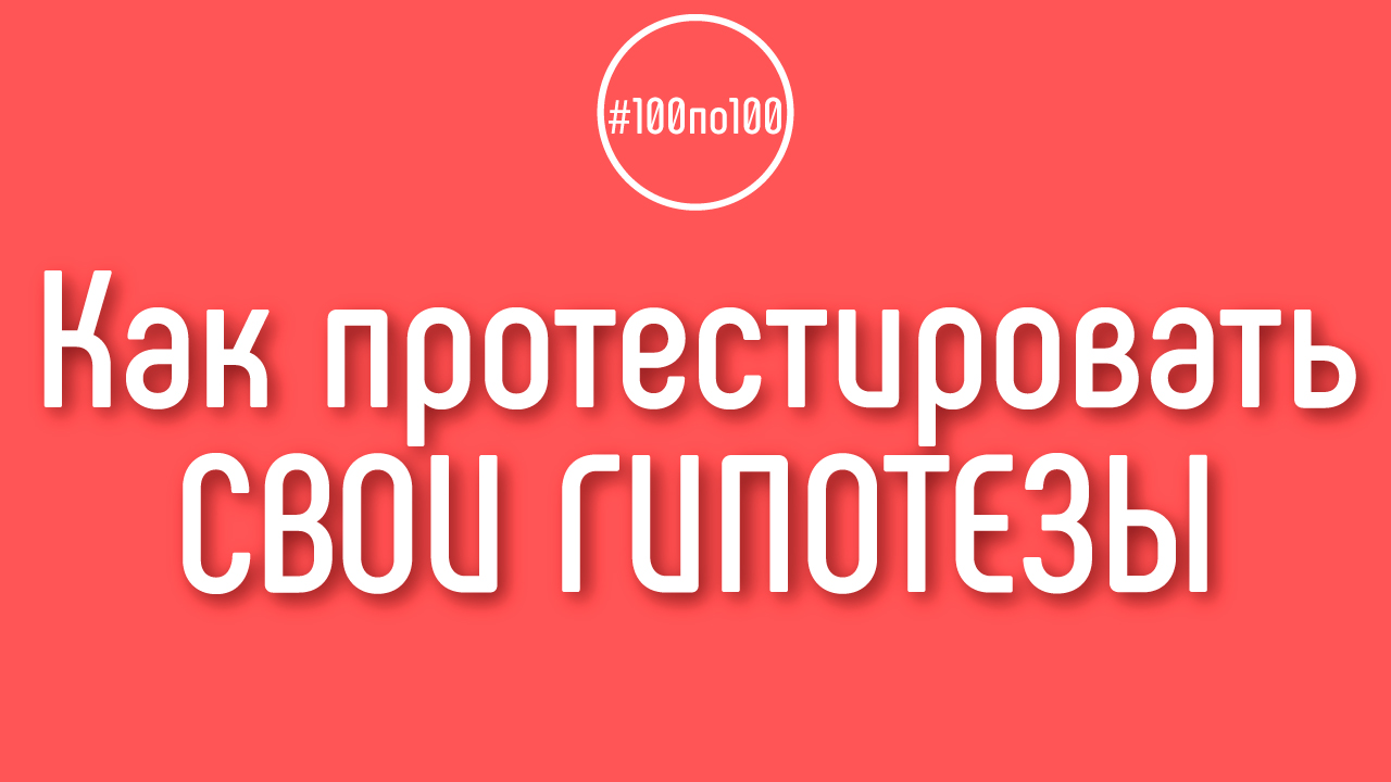 Как протестировать свои гипотезы? Из видеороликов не понятно, как это сделать