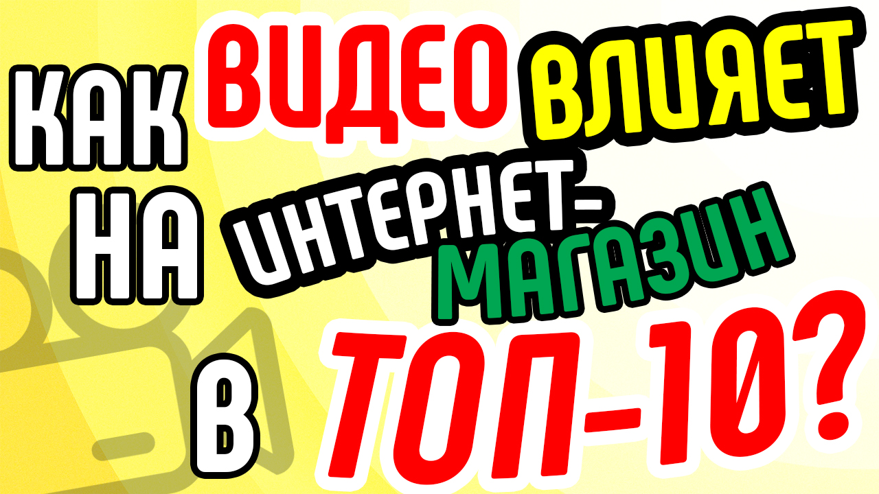 Как видео влияет на продвижение интернет-магазина в ТОП-10? Советы по продвижению с помощью видео