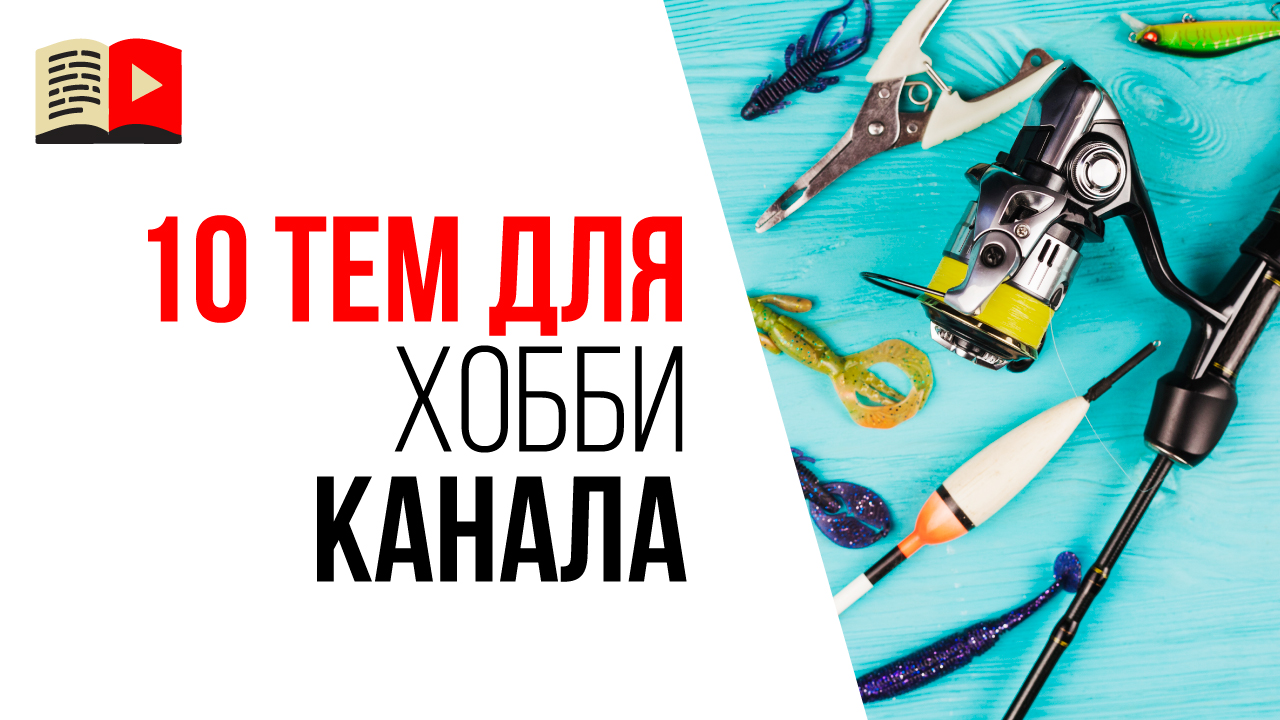 Какую тему выбрать для канала на YouTube про хобби? 10 идей какой YouTube канал создать новичку