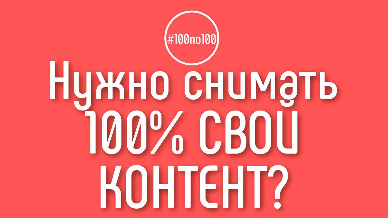 Можно ли обойтись только производным контентом либо нужно снимать 100% свой? Клуб #100по100