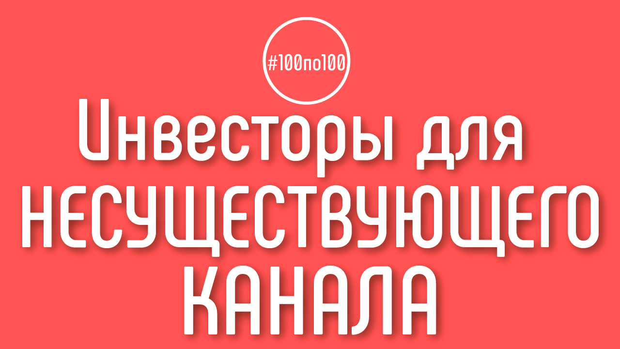 Можно ли привлекать инвесторов и рекламодателей на еще несуществующий канал? Клуб #100по100