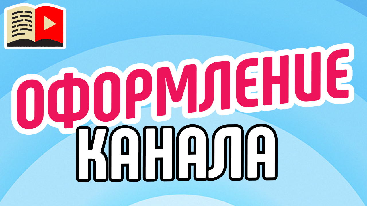 Оформление канала: что нравится подписчикам? Рассказываем о деталях оформления канала на YouTube