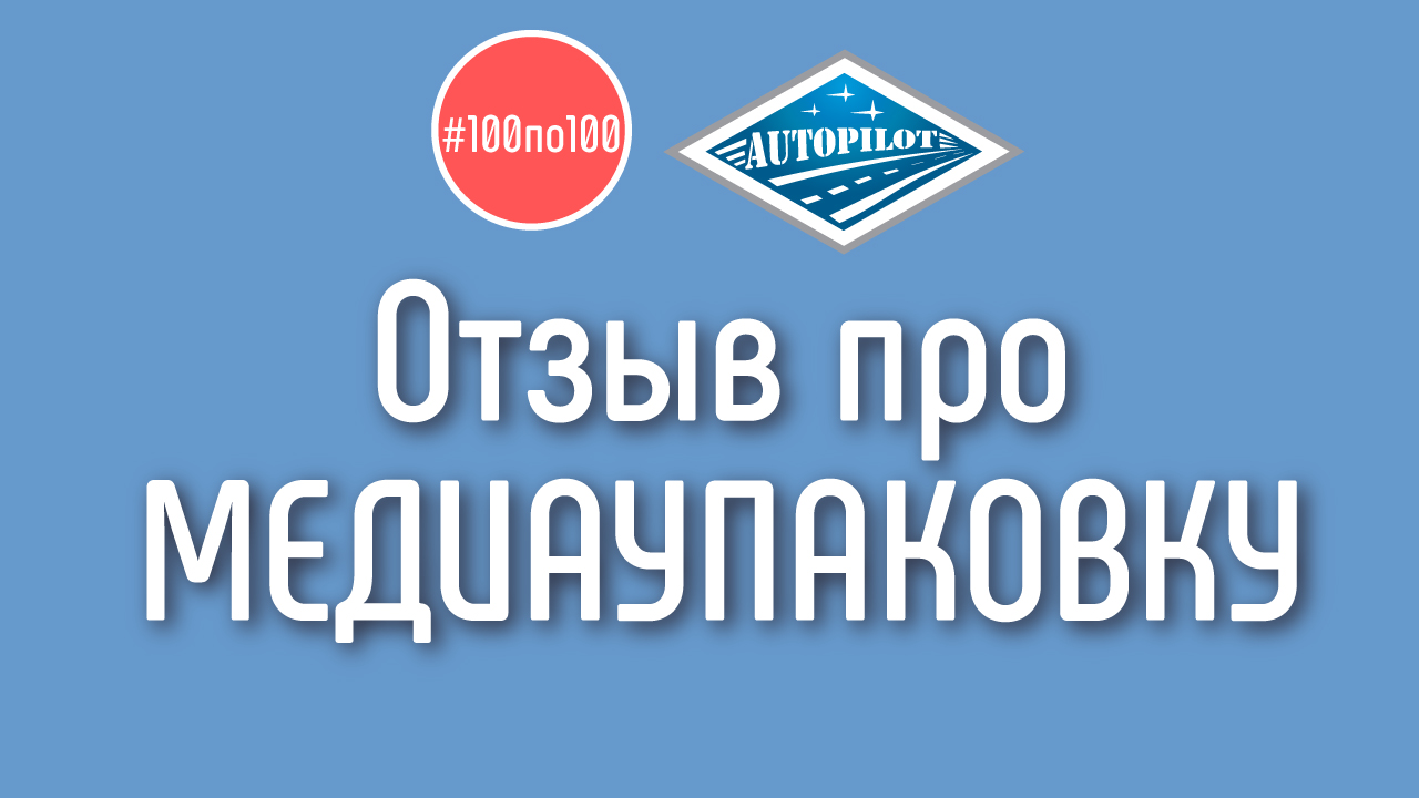 Отзыв на медиаупаковку для YouTube канала от компании АВТОПИЛОТ. Отзыв для клуба #100по100
