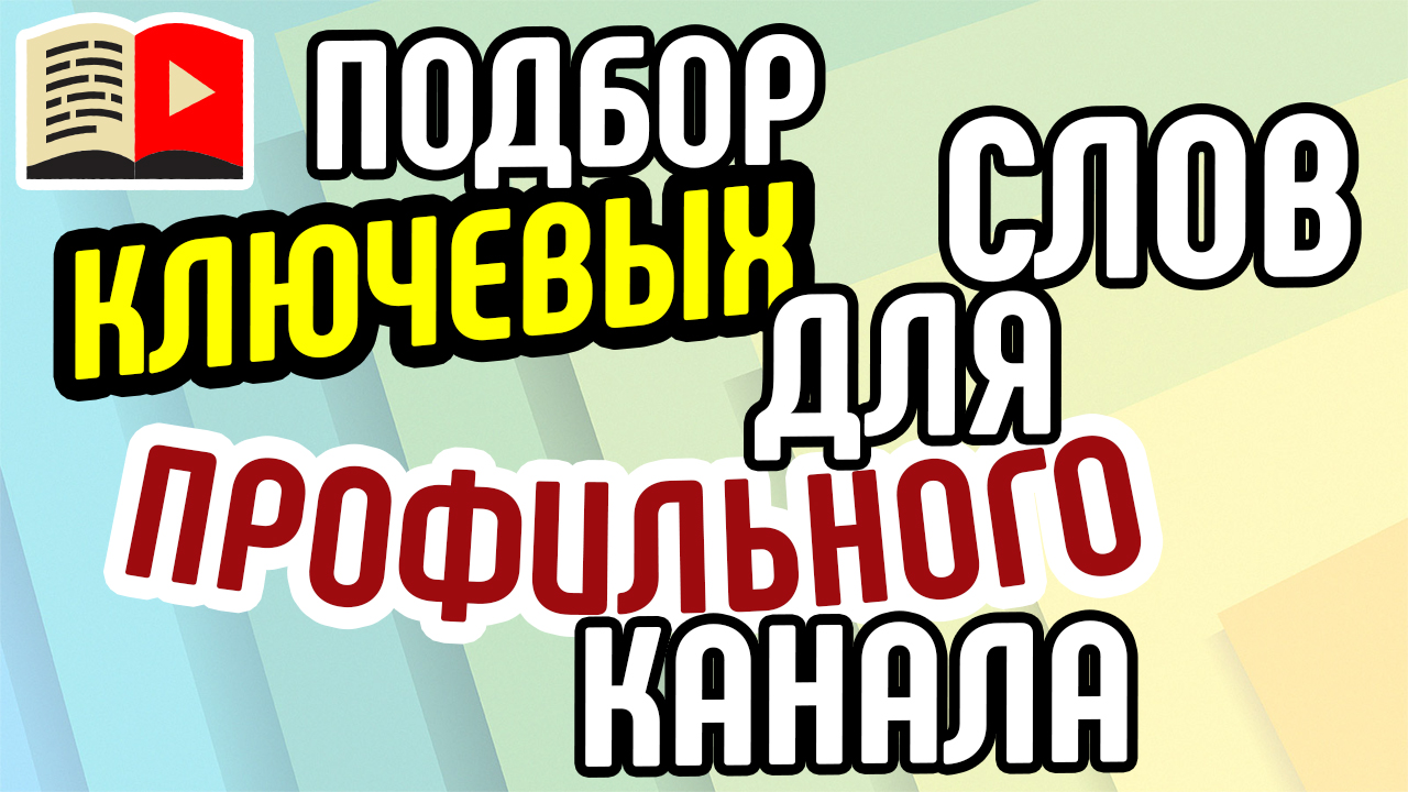 Подбор ключевых слов для профильного канала. Лучшие теги YouTube для профильного канала от эксперта