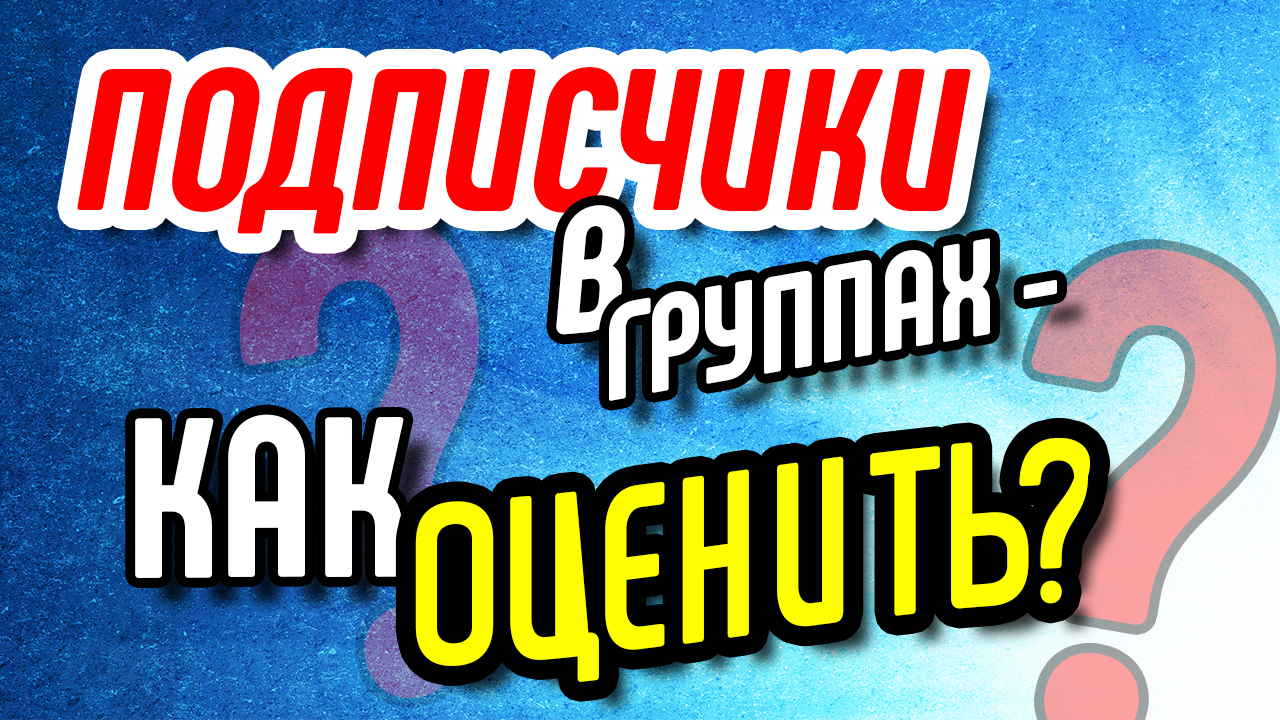 Подписчики в группах - как оценить? Оценка группы для покупки рекламы. О подписчиках в группах
