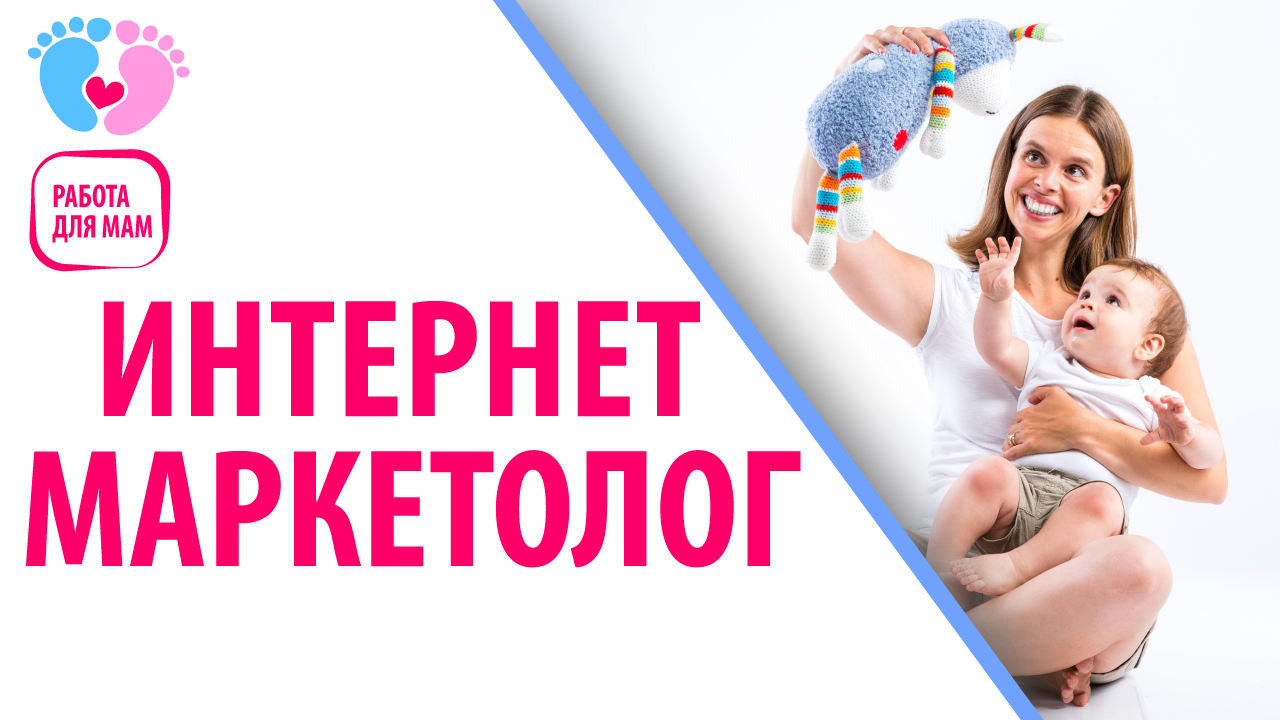 Работа для мамочек в декрете — Интернет-маркетолог. Как стать интернет-маркетологом