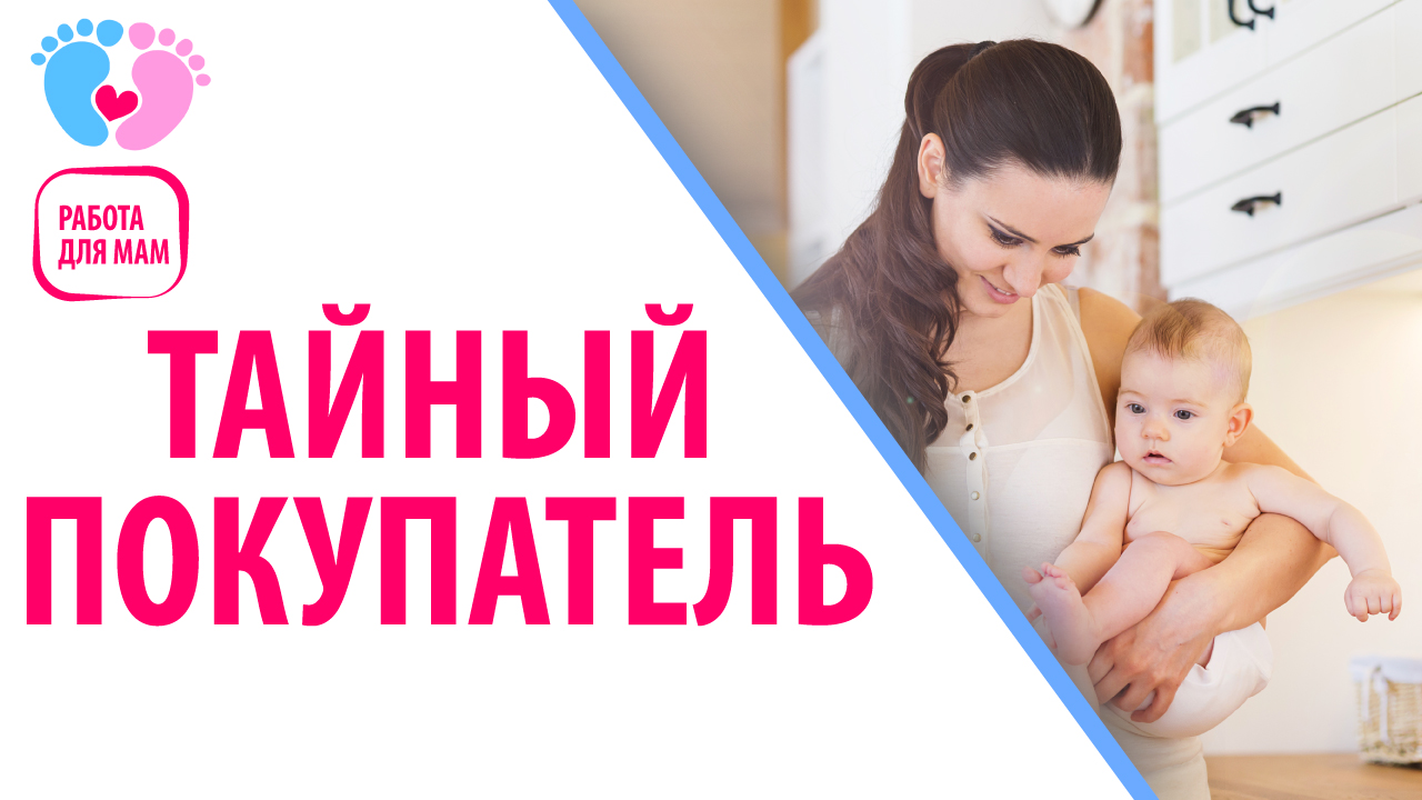 Работа для мамочек в декрете — Тайный покупатель. Идеальная работа для мамы - тайный покупатель