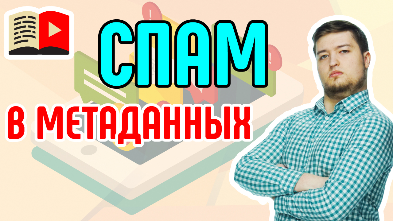 Спам в метаданных видео. Показываем и рассказываем, что такое спам в описании и как с ним бороться