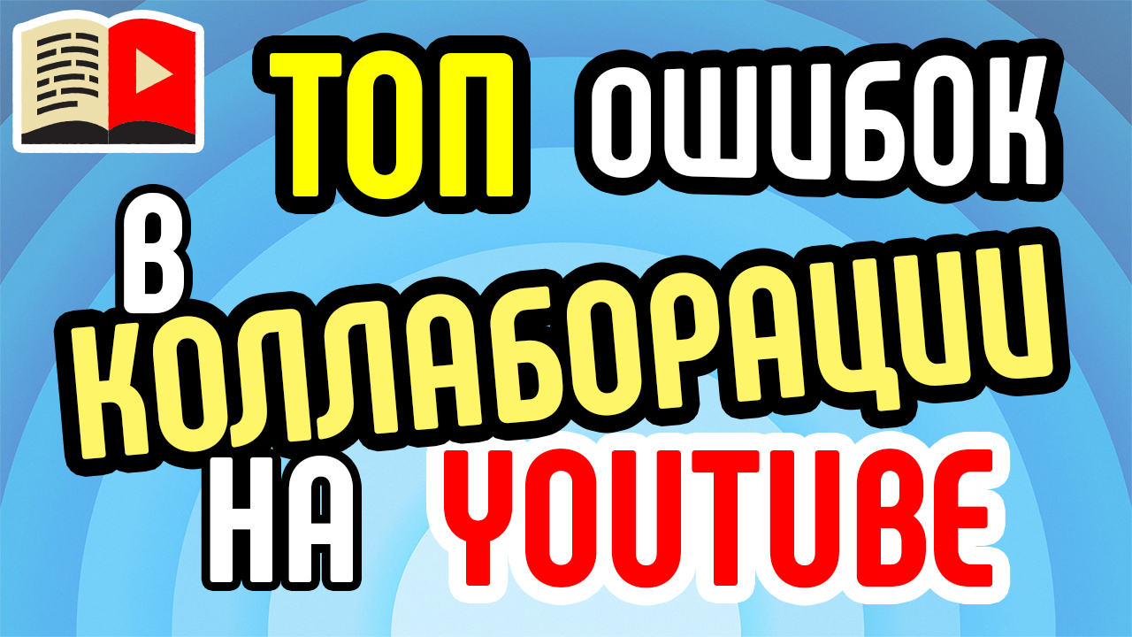 ТОП ошибок в коллаборации на YouTube. Какие ошибки допускают блогеры, проводя коллаборации?
