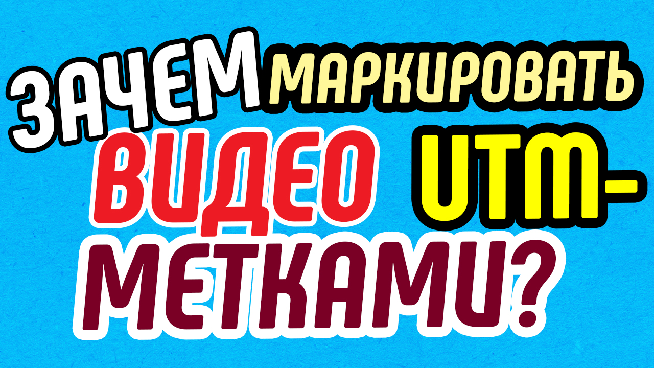 Зачем маркировать продающее видео UTM-метками? Как проверить эффективность продающего видео