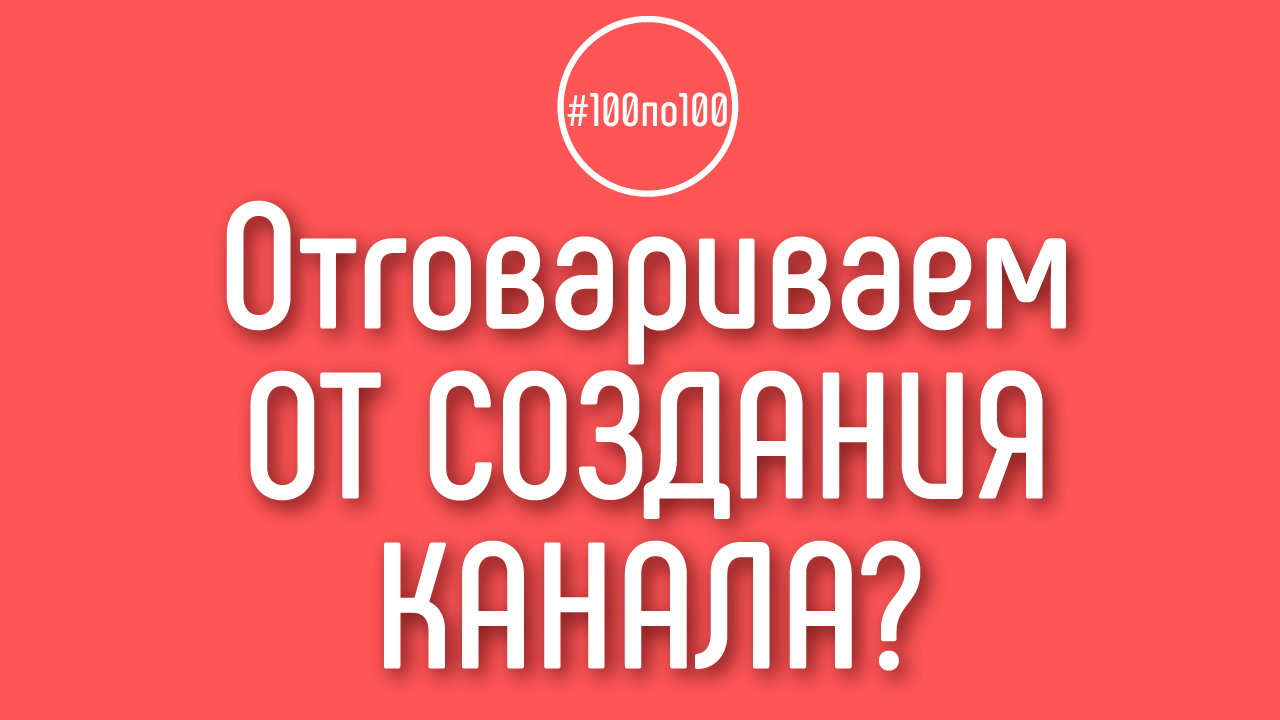 Зачем в клубе 100по100 Вы хотите отговорить меня от моей идеи для YouTube канала?